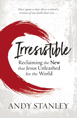 Irresistible: Reclaiming the New That Jesus Unleashed for the World - Stanley, Andy