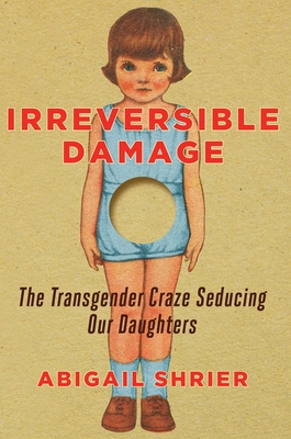 Irreversible Damage: The Transgender Craze Seducing Our Daughters - Shrier, Abigail