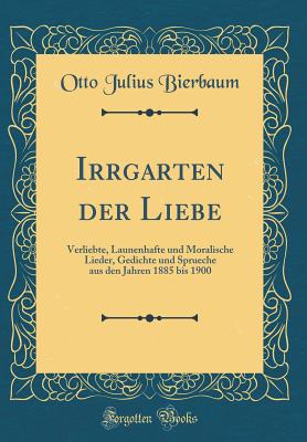 Irrgarten Der Liebe: Verliebte, Launenhafte Und Moralische Lieder, Gedichte Und Sprueche Aus Den Jahren 1885 Bis 1900 (Classic Reprint) - Bierbaum, Otto Julius