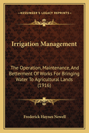 Irrigation Management: The Operation, Maintenance and Betterment of Works for Bringing Water to Agricultural Lands