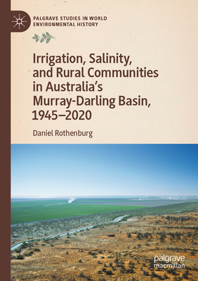 Irrigation, Salinity, and Rural Communities in Australia's Murray-Darling Basin, 1945-2020 - Rothenburg, Daniel