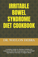 Irritable Bowel Syndrome Diet Cookbook: Complete Guide On Recipes Suitable For Individuals With IBS, Emphasizing Low-FODMAP Ingredients And Easy-To-Digest Meals