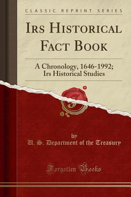 IRS Historical Fact Book: A Chronology, 1646-1992; IRS Historical Studies (Classic Reprint) - Treasury, U S Department of the