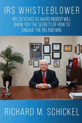 IRS Whistleblower: My 33 years as an IRS Insider will show you the secrets of how to engage the IRS and win. - Schickel, Richard M