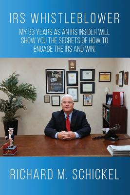 IRS Whistleblower: My 33 years as an IRS Insider Will Show You the Secrets of How to Engage the IRS and Win. - Schickel, Richard M