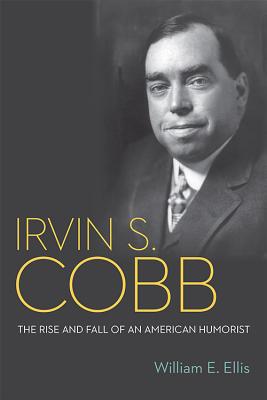 Irvin S. Cobb: The Rise and Fall of an American Humorist - Ellis, William E