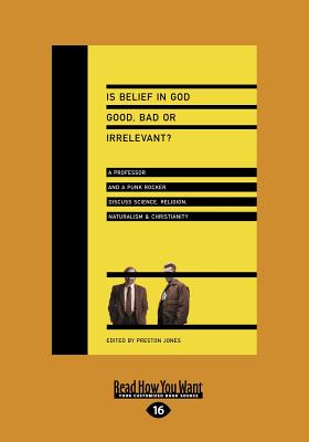 Is Belief in God Good, Bad or Irrelevant?: A Professor and a Punk Rocker Discuss Science, Religion, Naturalism & Christianity - Jones, Preston