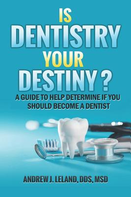 Is Dentistry Your Destiny?: A Guide to Help Determine If You Should Become a Dentist - Leland, Andrew J