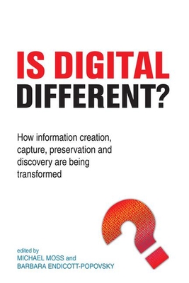 Is Digital Different?: How Information Creation, Capture, Preservation and Discovery are being Transformed - Moss, Michael (Editor), and Endicott-Popovsky, Barbara (Editor)