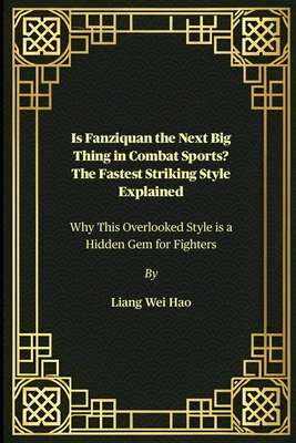 Is Fanziquan the Next Big Thing in Combat Sports? The Fastest Striking Style Explained: Why This Overlooked Style is a Hidden Gem for Fighters - Hao, Liang Wei