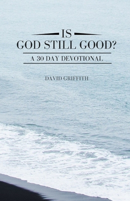 Is God Still Good?: A 30 Day Devotional - Griffith, David