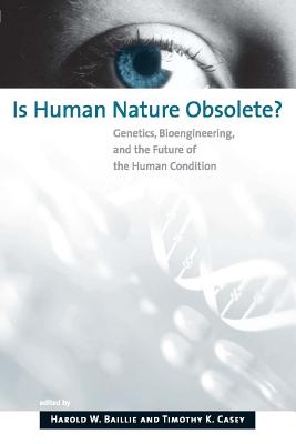 Is Human Nature Obsolete?: Genetics, Bioengineering, and the Future of the Human Condition - Baillie, Harold W (Editor), and Casey, Timothy K (Editor)
