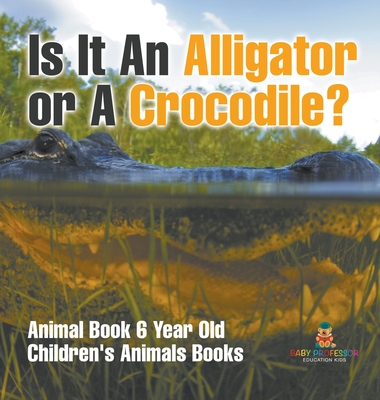 Is It An Alligator or A Crocodile? Animal Book 6 Year Old Children's Animal Books - Baby Professor