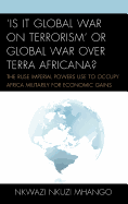 'Is It Global War on Terrorism' or Global War Over Terra Africana?: The Ruse Imperial Powers Use to Occupy Africa Militarily for Economic Gains