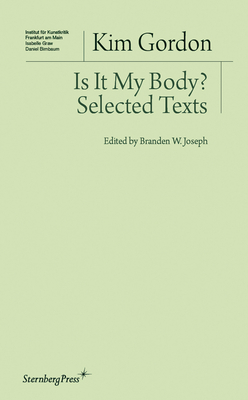 Is It My Body? - Selected Texts - Gordon, Kim, and Joseph, Branden W.