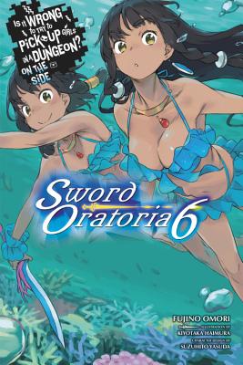 Is It Wrong to Try to Pick Up Girls in a Dungeon? Sword Oratoria, Vol. 6 (light novel) - Omori, Fujino, and Haimura, Kiyotaka (Artist)