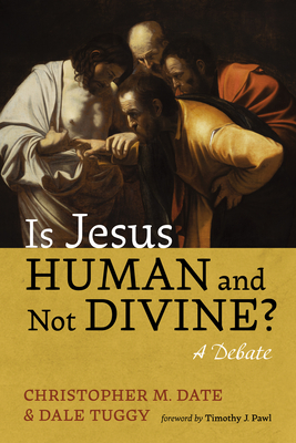 Is Jesus Human and Not Divine? - Date, Christopher M, and Tuggy, Dale, and Pawl, Timothy J (Foreword by)