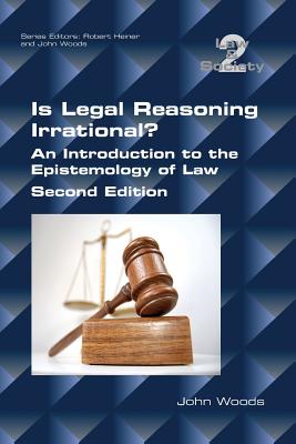 Is Legal Reasoning Irrational? An Introduction to the Epistemology of Law: Second Edition - Woods, John