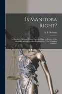 Is Manitoba Right? [microform]: a Question of Ethics, Politics, Facts and Law: a Review of the Manitoba School Question Published by " The Winnipeg Tribune"