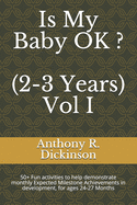 Is My Baby OK ? (2-3 Years) Vol I: 50+ Fun activities to help demonstrate monthly Expected Milestone Achievements in development, for ages 24-27 Months