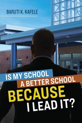 Is My School a Better School Because I Lead It? - Kafele, Baruti K