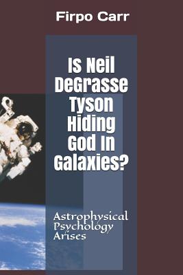 Is Neil Degrasse Tyson Hiding God in Galaxies?: Astrophysical Psychology Arises - Carr, Firpo