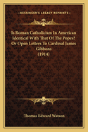 Is Roman Catholicism in American Identical with That of the Popes? or Open Letters to Cardinal James Gibbons (1914)