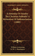 Is Saturday or Sunday the Christian Sabbath? a Refutation of Sabbatarianism (1880)