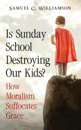 Is Sunday School Destroying Our Kids?: How Moralism Suffocates Grace