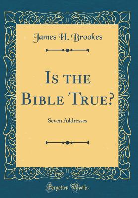 Is the Bible True?: Seven Addresses (Classic Reprint) - Brookes, James H