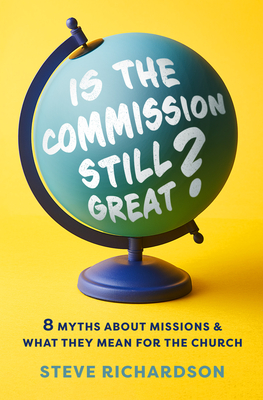 Is the Commission Still Great?: 8 Myths about Missions and What They Mean for the Church - Richardson, Steve
