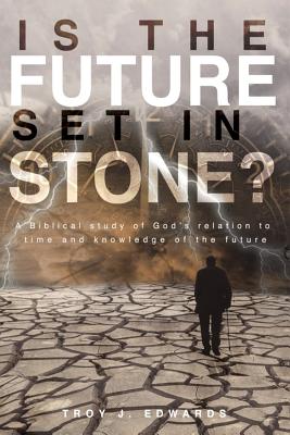 Is the Future Set in Stone?: A Biblical study of God's relation to time and knowledge of the future - Edwards, Troy