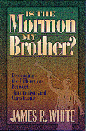 Is the Mormon My Brother?: Discerning the Differences Between Mormonism and Evangelical Christianity - White, James R