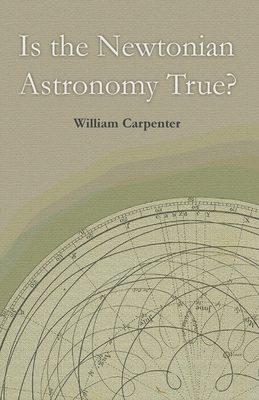 Is the Newtonian Astronomy True? - Carpenter, William