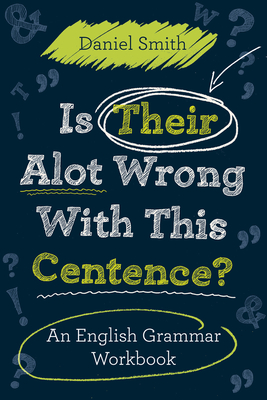 Is Their Alot Wrong With This Centence?: An English Grammar Workbook - Smith, Daniel