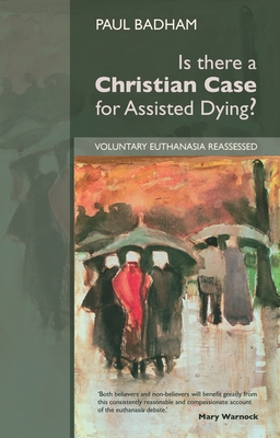 Is There a Christian Case for Assisted Dying?: Voluntary Euthanasia Reassessed - Badham, Paul