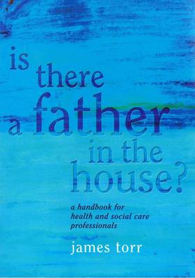 Is There a Father in the House?: A Handbook for Health and Social Care Professionals - Torr, James