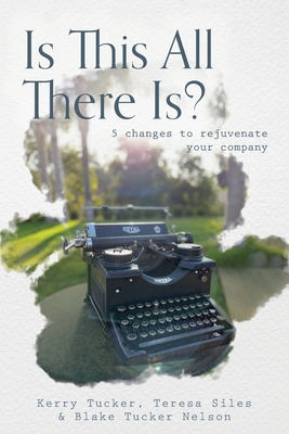 Is This All There Is?: 5 changes to rejuvenate your company - Tucker, Kerry, and Siles, Teresa, and Nelson, Blake Tucker