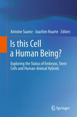 Is this Cell a Human Being?: Exploring the Status of Embryos, Stem Cells and Human-Animal Hybrids - Suarez, Antoine (Editor), and Huarte, Joachim (Editor)
