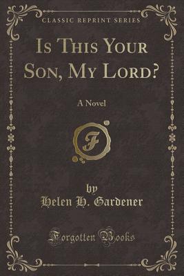 Is This Your Son, My Lord?: A Novel (Classic Reprint) - Gardener, Helen H