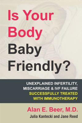 Is Your Body Baby Friendly?: How Unexplained Infertility, Miscarriage and Ivf Failure Can Be Explained and Treated with Immunotherapy - Beer, Alan E, and Kantecki, Julia (Editor), and Reed, Jane (Editor)