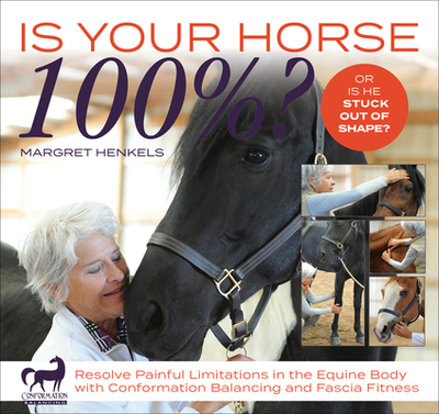 Is Your Horse 100%?: Resolve Painful Limitations in the Equine Body with Conformation Balancing and Fascia Fitness - Henkels, Margret