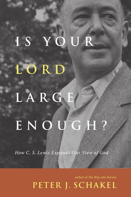 Is Your Lord Large Enough?: How C. S. Lewis Expands Our View of God - Schakel, Peter J