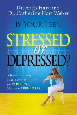 Is Your Teen Stressed or Depressed?: A Practical and Inspirational Guide for Parents of Hurting Teens - Hart, Archibald D, and Weber, Catherine Hart, Dr.