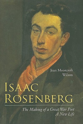 Isaac Rosenberg: The Making of a Great War Poet: A New Life - Wilson, Jean Moorcroft