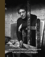 Isabel and Other Intimate Strangers: Portraits by Alberto Giacometti and Francis Bacon