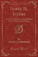 Isabel II, Intima: Apuntes Historico Anecdoticos de Su Vida y de Su Epoca (Classic Reprint)