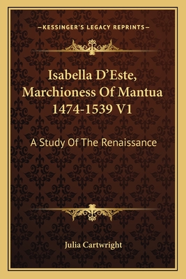 Isabella D'Este, Marchioness Of Mantua 1474-1539 V1: A Study Of The Renaissance - Cartwright, Julia