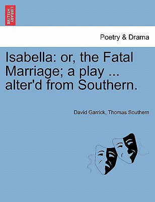 Isabella: Or, the Fatal Marriage; A Play ... Alter'd from Southern. - Garrick, David, and Southern, Thomas