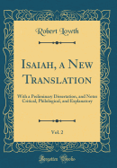 Isaiah, a New Translation, Vol. 2: With a Preliminary Dissertation, and Notes Critical, Philological, and Explanatory (Classic Reprint)